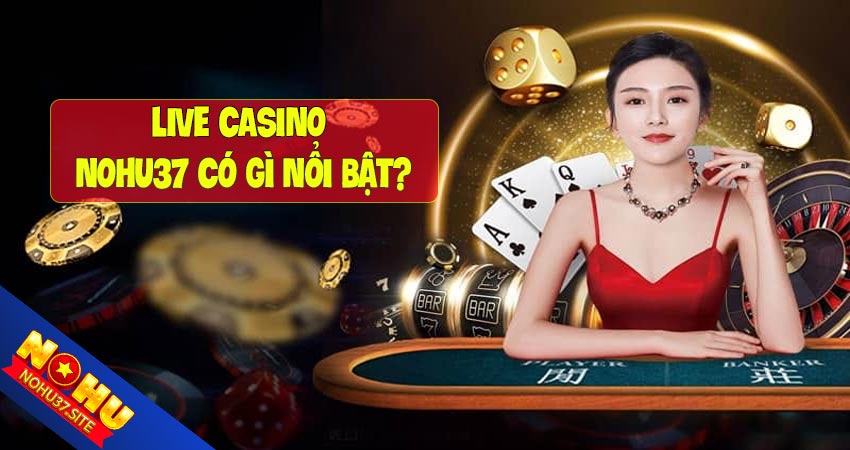 Những điểm nổi bật của live casino nohu37