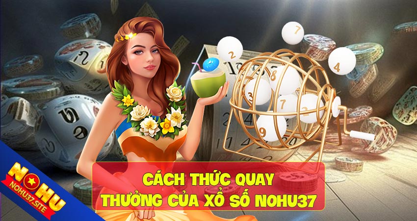 Cách thức quay thưởng của xổ số nohu37