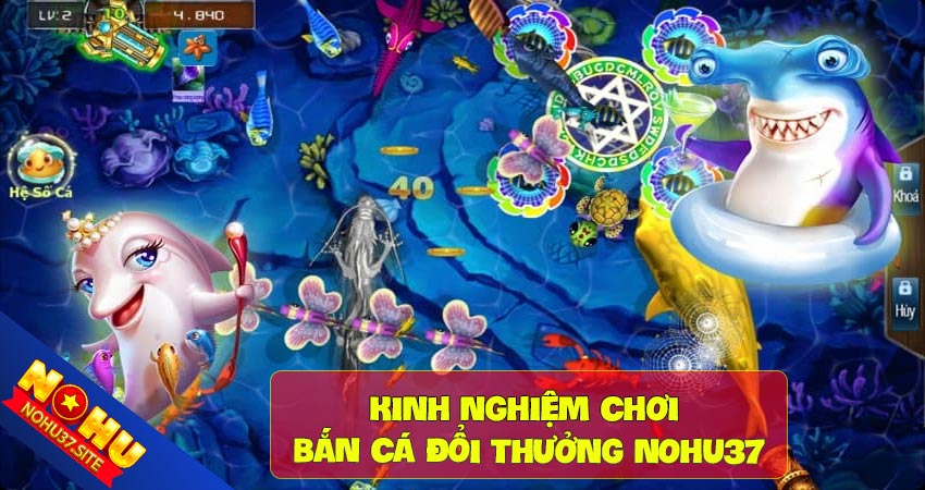 Kinh nghiệm chơi bắn cá đổi thưởng nohu37